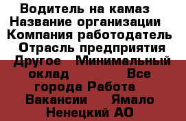 Водитель на камаз › Название организации ­ Компания-работодатель › Отрасль предприятия ­ Другое › Минимальный оклад ­ 35 000 - Все города Работа » Вакансии   . Ямало-Ненецкий АО